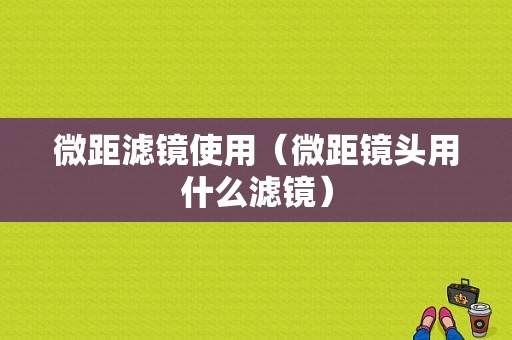 微距滤镜使用（微距镜头用什么滤镜）