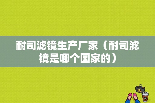 耐司滤镜生产厂家（耐司滤镜是哪个国家的）