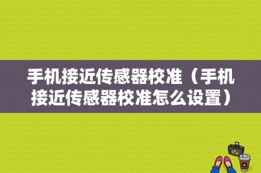 手机接近传感器校准（手机接近传感器校准怎么设置）