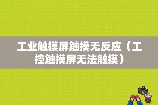 工业触摸屏触摸无反应（工控触摸屏无法触摸）