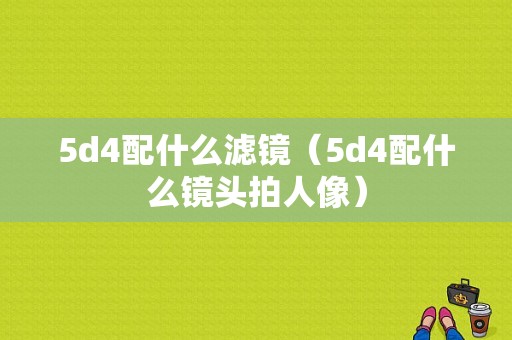 5d4配什么滤镜（5d4配什么镜头拍人像）