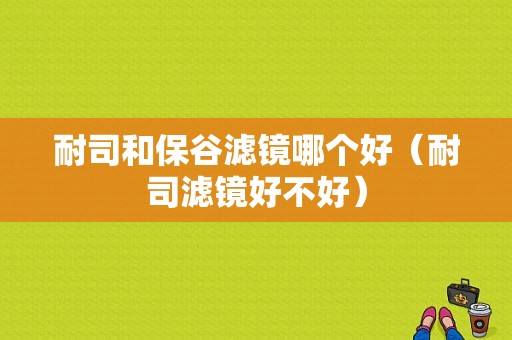 耐司和保谷滤镜哪个好（耐司滤镜好不好）