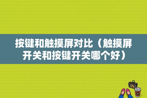 按键和触摸屏对比（触摸屏开关和按键开关哪个好）