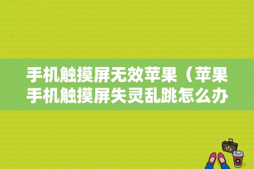 手机触摸屏无效苹果（苹果手机触摸屏失灵乱跳怎么办）