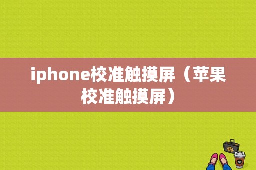 iphone校准触摸屏（苹果校准触摸屏）