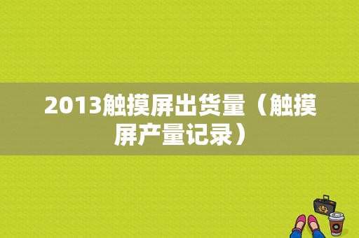 2013触摸屏出货量（触摸屏产量记录）