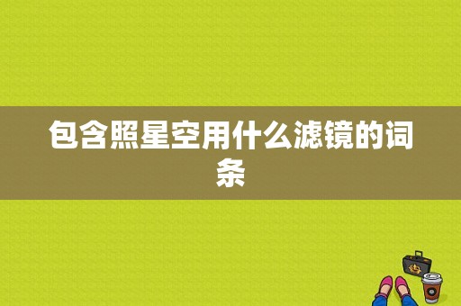 包含照星空用什么滤镜的词条