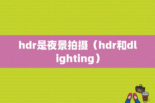 hdr是夜景拍摄（hdr和dlighting）