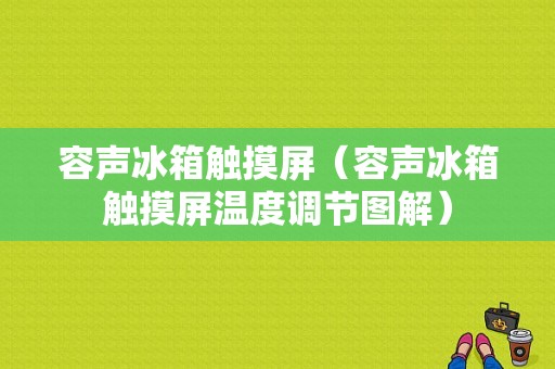 容声冰箱触摸屏（容声冰箱触摸屏温度调节图解）