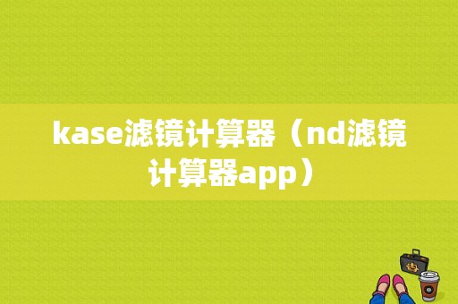 kase滤镜计算器（nd滤镜计算器app）