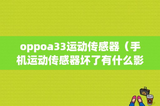 oppoa33运动传感器（手机运动传感器坏了有什么影响）