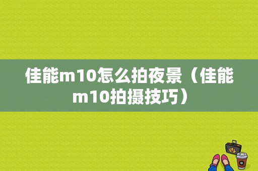 佳能m10怎么拍夜景（佳能m10拍摄技巧）