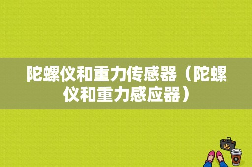 陀螺仪和重力传感器（陀螺仪和重力感应器）