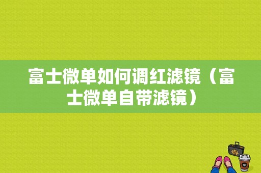 富士微单如何调红滤镜（富士微单自带滤镜）