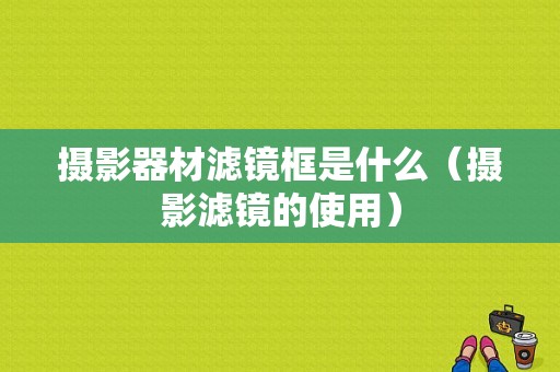 摄影器材滤镜框是什么（摄影滤镜的使用）