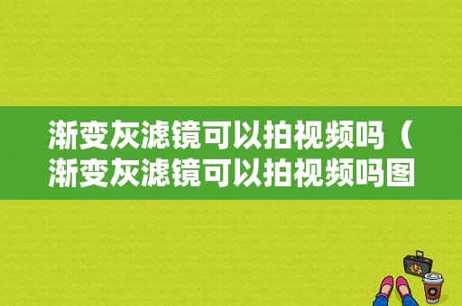 渐变灰滤镜可以拍视频吗（渐变灰滤镜可以拍视频吗图片）