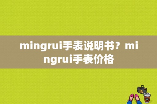 mingrui手表说明书？mingrui手表价格