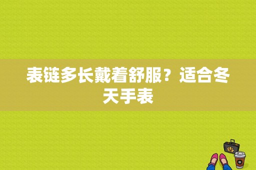 表链多长戴着舒服？适合冬天手表