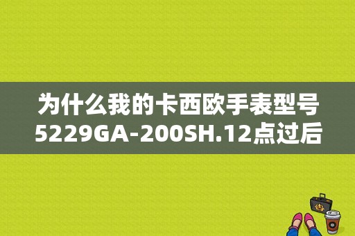 为什么我的卡西欧手表型号5229GA-200SH.12点过后每隔五分钟就会响一次呢？这怎么解决？手表五点图片