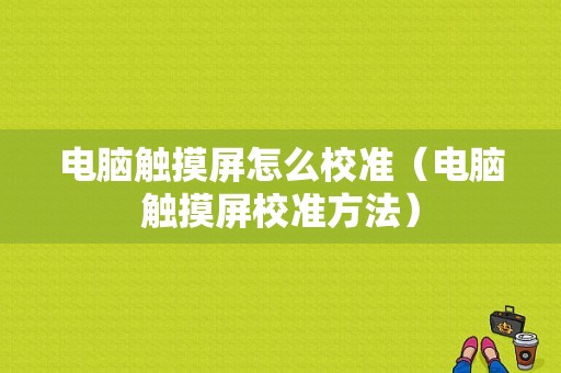 电脑触摸屏怎么校准（电脑触摸屏校准方法）