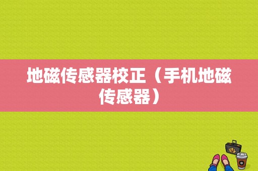 地磁传感器校正（手机地磁传感器）