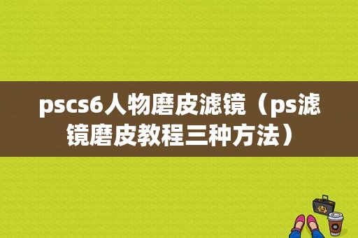 pscs6人物磨皮滤镜（ps滤镜磨皮教程三种方法）