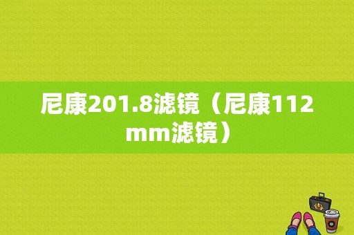 尼康201.8滤镜（尼康112mm滤镜）