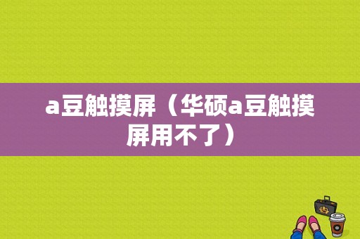 a豆触摸屏（华硕a豆触摸屏用不了）