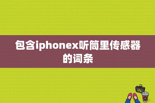 包含iphonex听筒里传感器的词条