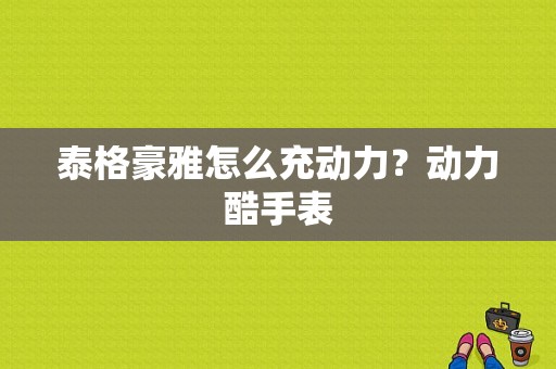 泰格豪雅怎么充动力？动力酷手表