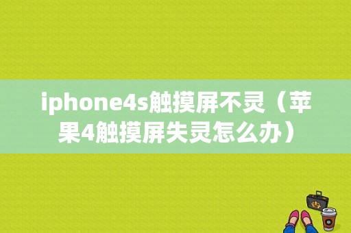 iphone4s触摸屏不灵（苹果4触摸屏失灵怎么办）