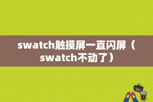 swatch触摸屏一直闪屏（swatch不动了）