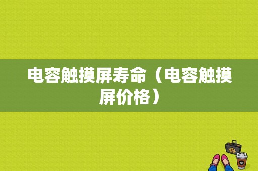 电容触摸屏寿命（电容触摸屏价格）