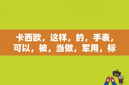 卡西欧，这样，的，手表，可以，被，当做，军用，标准表，吗？军用手表的功能