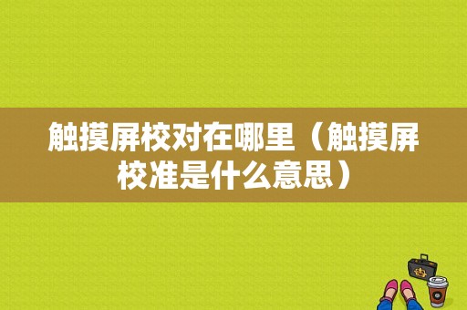 触摸屏校对在哪里（触摸屏校准是什么意思）