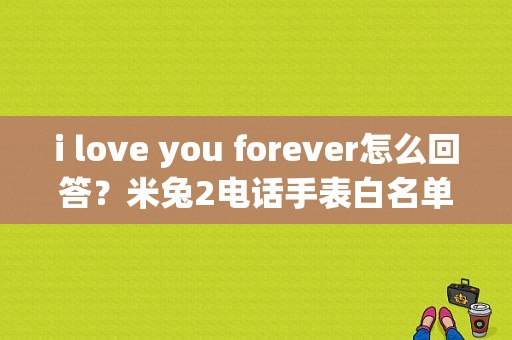 i love you forever怎么回答？米兔2电话手表白名单