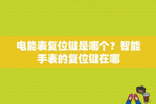 电能表复位键是哪个？智能手表的复位键在哪