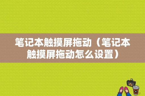 笔记本触摸屏拖动（笔记本触摸屏拖动怎么设置）