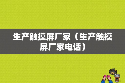 生产触摸屏厂家（生产触摸屏厂家电话）