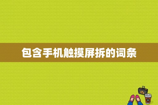 包含手机触摸屏拆的词条