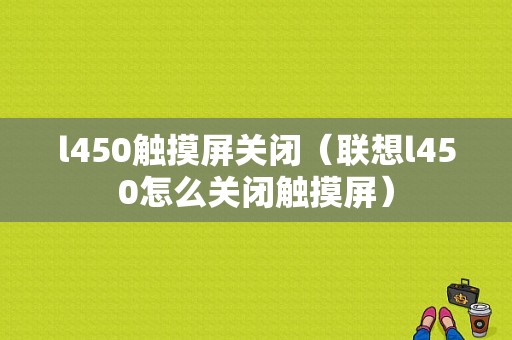 l450触摸屏关闭（联想l450怎么关闭触摸屏）