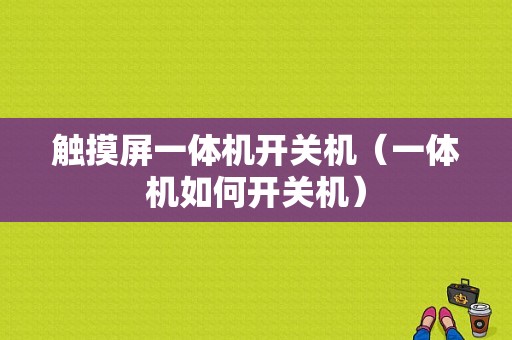 触摸屏一体机开关机（一体机如何开关机）