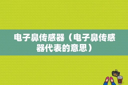 电子鼻传感器（电子鼻传感器代表的意思）