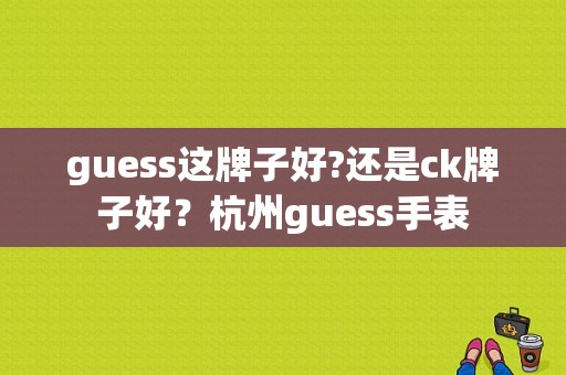 guess这牌子好?还是ck牌子好？杭州guess手表