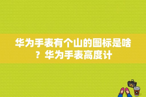 华为手表有个山的图标是啥？华为手表高度计