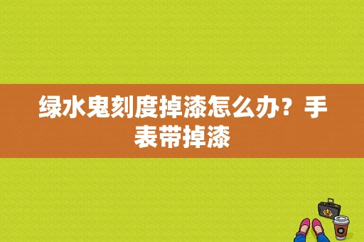 绿水鬼刻度掉漆怎么办？手表带掉漆