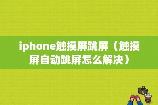 iphone触摸屏跳屏（触摸屏自动跳屏怎么解决）