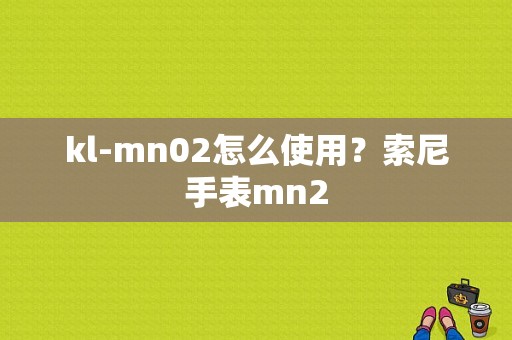 kl-mn02怎么使用？索尼手表mn2