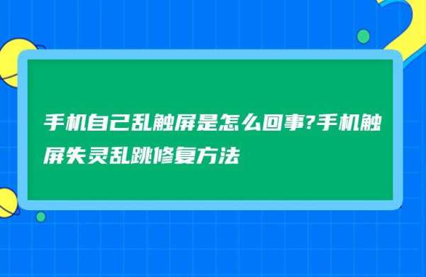 手机触摸屏乱动（手机触摸屏乱动怎么办解决）